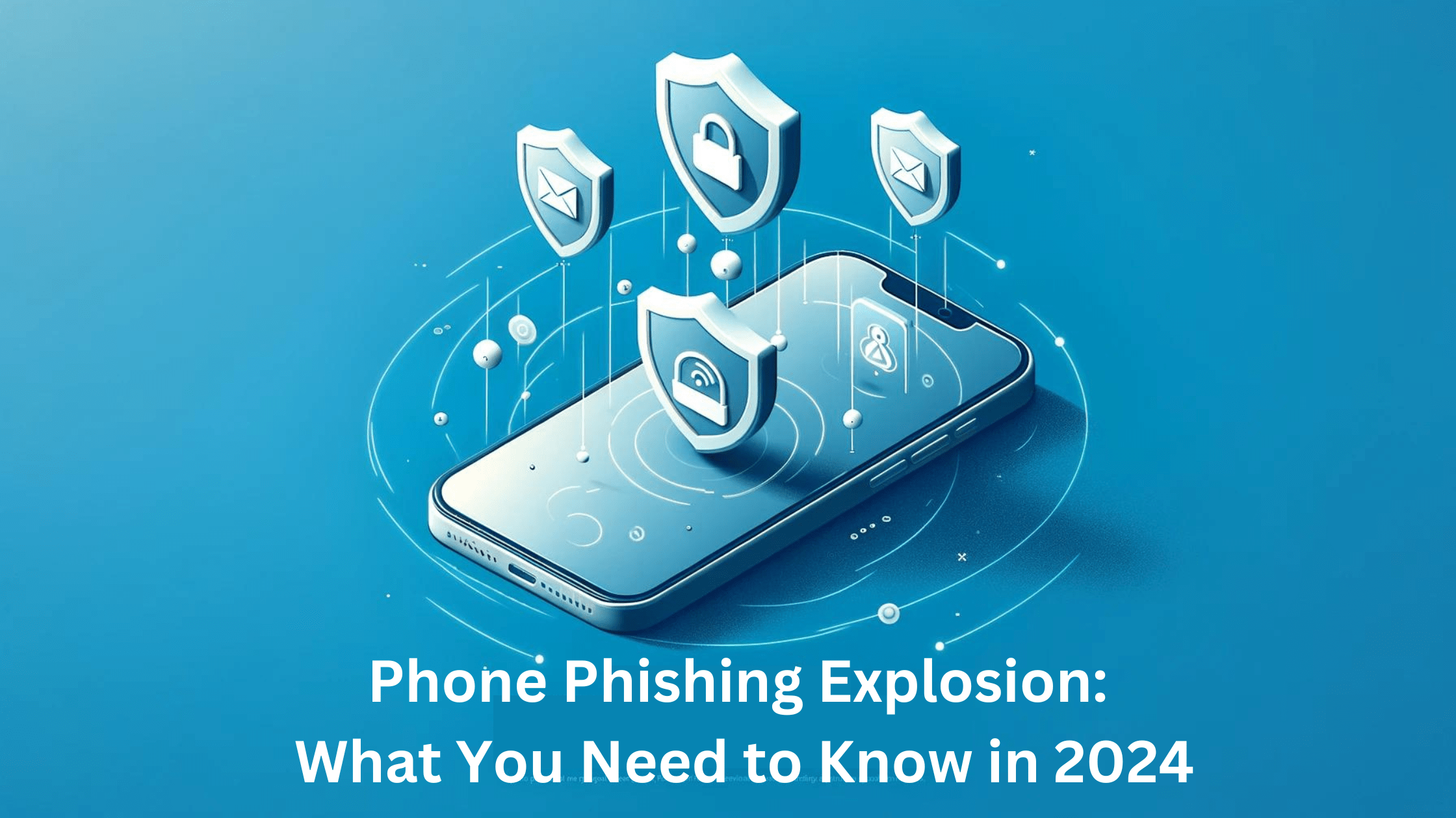 Phone Phishing Explosion: What You Need to Know in 2024